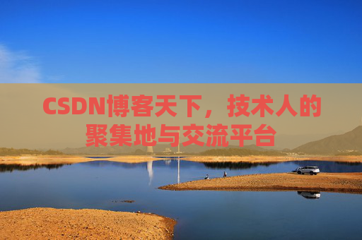 CSDN博客天下,技术人的聚集地与交流平台